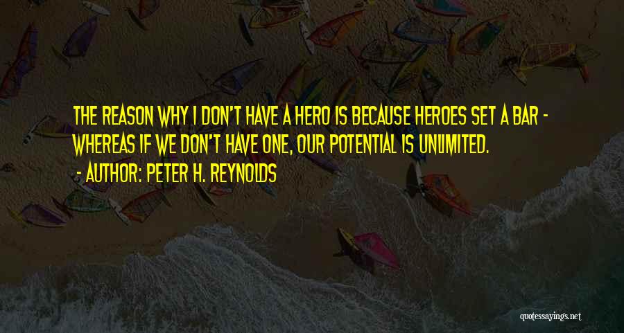 Peter H. Reynolds Quotes: The Reason Why I Don't Have A Hero Is Because Heroes Set A Bar - Whereas If We Don't Have