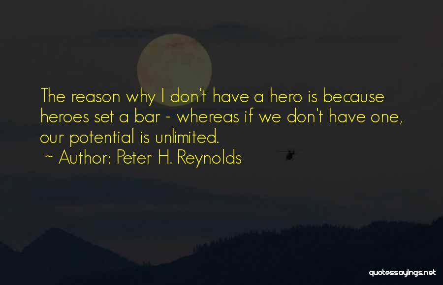 Peter H. Reynolds Quotes: The Reason Why I Don't Have A Hero Is Because Heroes Set A Bar - Whereas If We Don't Have