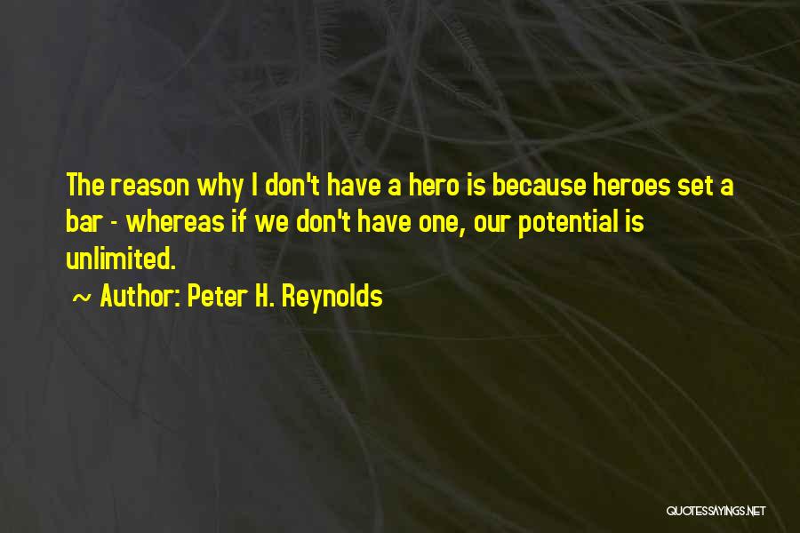 Peter H. Reynolds Quotes: The Reason Why I Don't Have A Hero Is Because Heroes Set A Bar - Whereas If We Don't Have