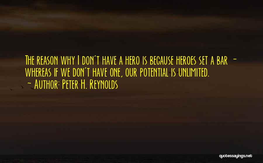 Peter H. Reynolds Quotes: The Reason Why I Don't Have A Hero Is Because Heroes Set A Bar - Whereas If We Don't Have