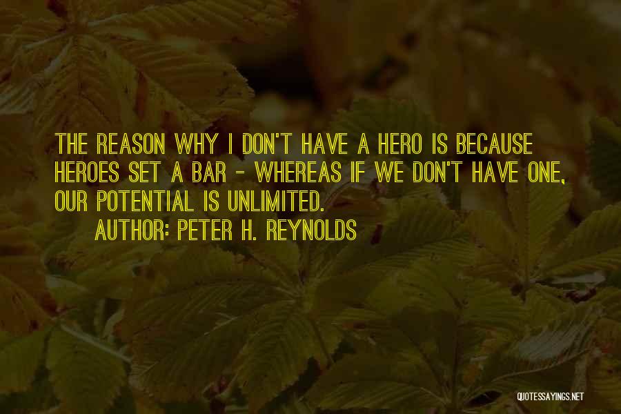 Peter H. Reynolds Quotes: The Reason Why I Don't Have A Hero Is Because Heroes Set A Bar - Whereas If We Don't Have