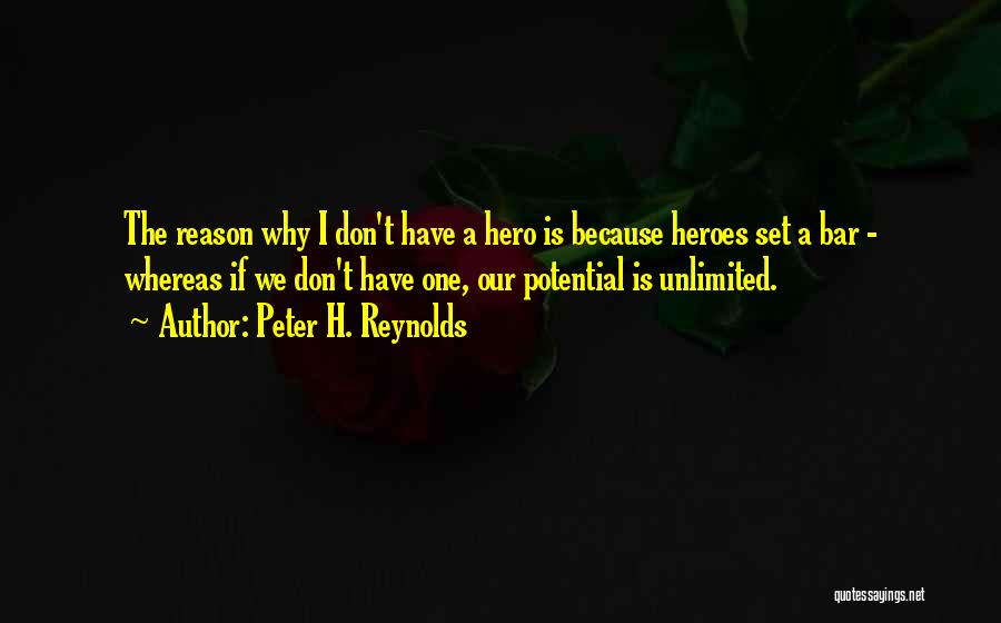 Peter H. Reynolds Quotes: The Reason Why I Don't Have A Hero Is Because Heroes Set A Bar - Whereas If We Don't Have