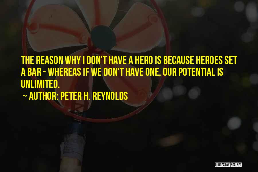 Peter H. Reynolds Quotes: The Reason Why I Don't Have A Hero Is Because Heroes Set A Bar - Whereas If We Don't Have