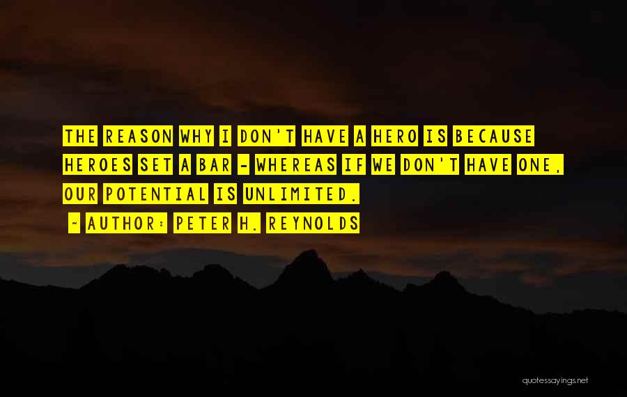 Peter H. Reynolds Quotes: The Reason Why I Don't Have A Hero Is Because Heroes Set A Bar - Whereas If We Don't Have