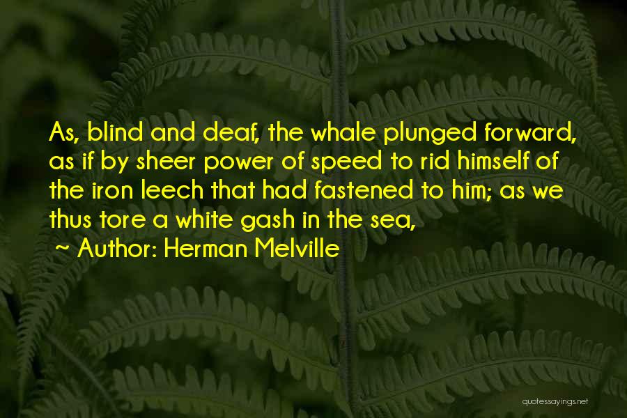 Herman Melville Quotes: As, Blind And Deaf, The Whale Plunged Forward, As If By Sheer Power Of Speed To Rid Himself Of The