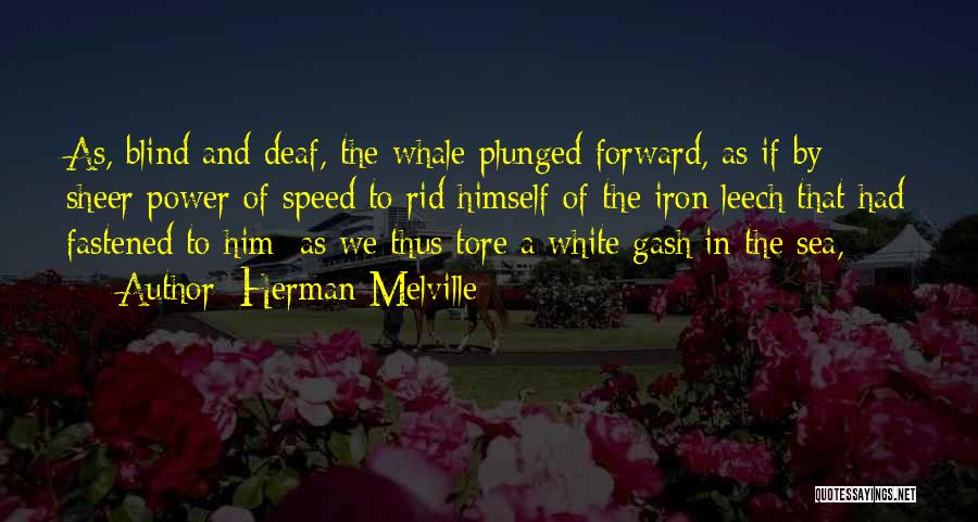 Herman Melville Quotes: As, Blind And Deaf, The Whale Plunged Forward, As If By Sheer Power Of Speed To Rid Himself Of The