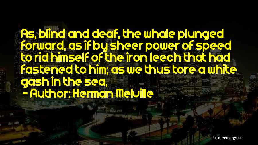 Herman Melville Quotes: As, Blind And Deaf, The Whale Plunged Forward, As If By Sheer Power Of Speed To Rid Himself Of The