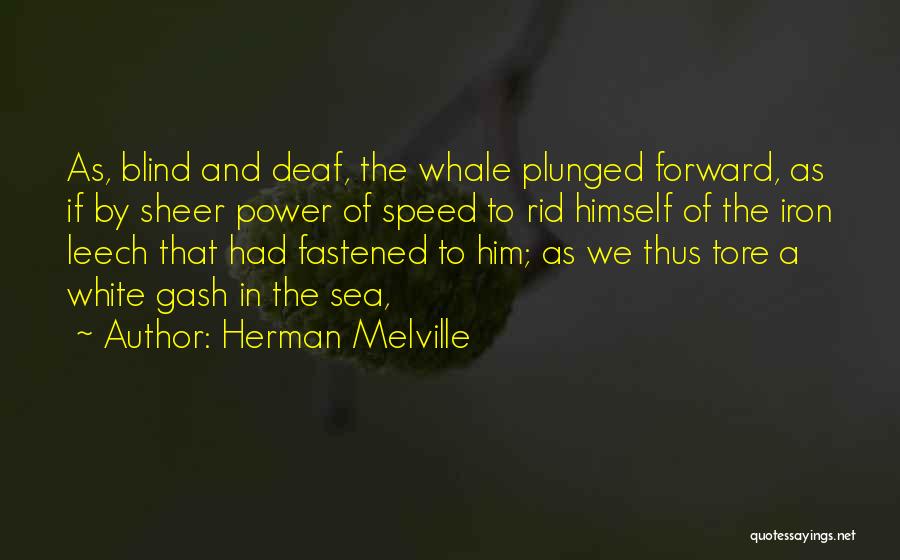 Herman Melville Quotes: As, Blind And Deaf, The Whale Plunged Forward, As If By Sheer Power Of Speed To Rid Himself Of The