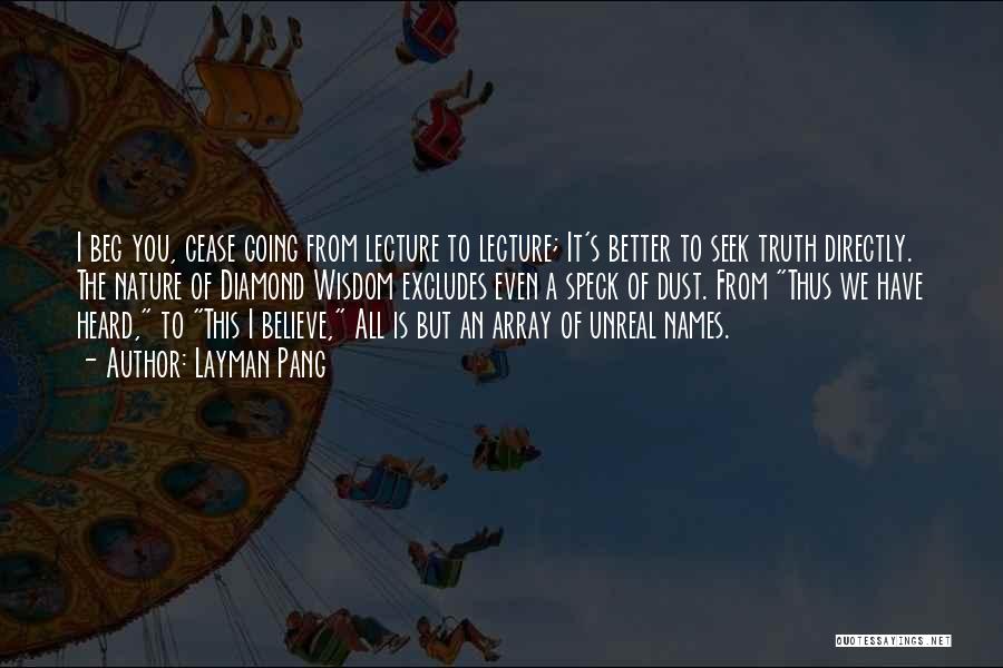 Layman Pang Quotes: I Beg You, Cease Going From Lecture To Lecture; It's Better To Seek Truth Directly. The Nature Of Diamond Wisdom