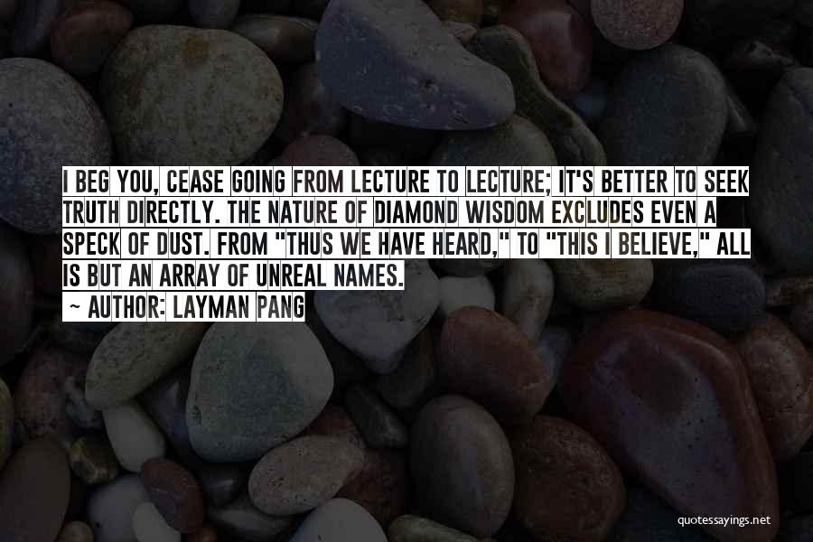 Layman Pang Quotes: I Beg You, Cease Going From Lecture To Lecture; It's Better To Seek Truth Directly. The Nature Of Diamond Wisdom