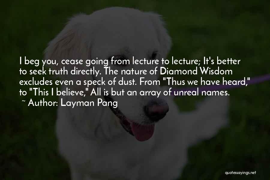 Layman Pang Quotes: I Beg You, Cease Going From Lecture To Lecture; It's Better To Seek Truth Directly. The Nature Of Diamond Wisdom
