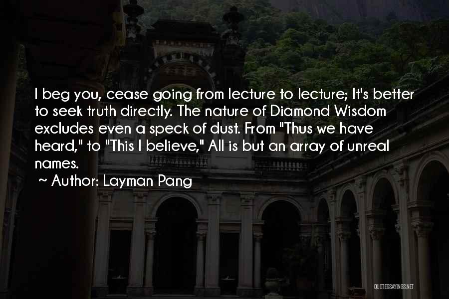 Layman Pang Quotes: I Beg You, Cease Going From Lecture To Lecture; It's Better To Seek Truth Directly. The Nature Of Diamond Wisdom