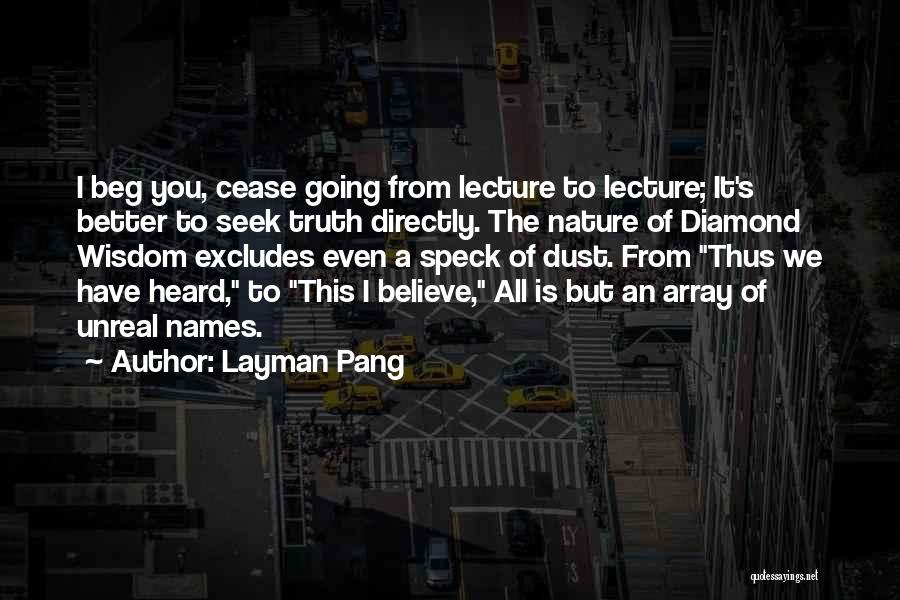 Layman Pang Quotes: I Beg You, Cease Going From Lecture To Lecture; It's Better To Seek Truth Directly. The Nature Of Diamond Wisdom