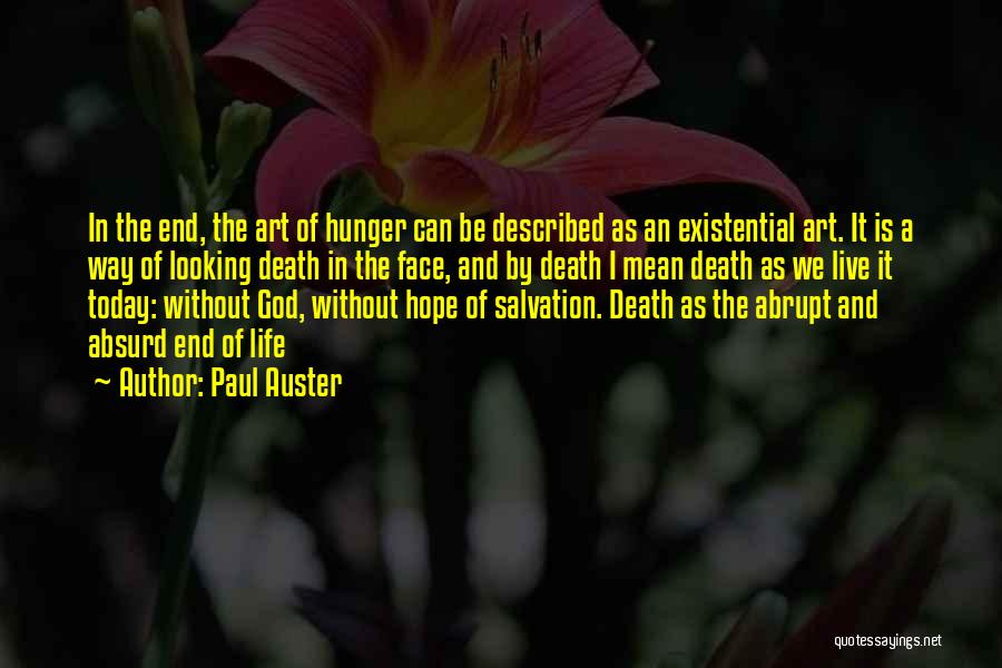 Paul Auster Quotes: In The End, The Art Of Hunger Can Be Described As An Existential Art. It Is A Way Of Looking