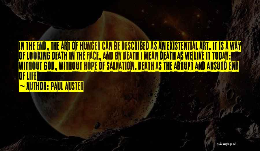 Paul Auster Quotes: In The End, The Art Of Hunger Can Be Described As An Existential Art. It Is A Way Of Looking