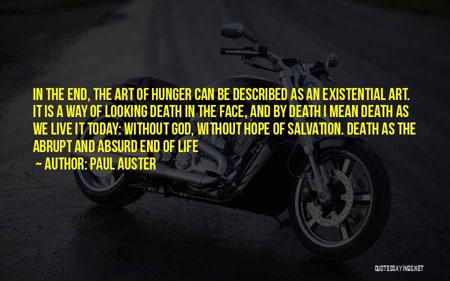 Paul Auster Quotes: In The End, The Art Of Hunger Can Be Described As An Existential Art. It Is A Way Of Looking