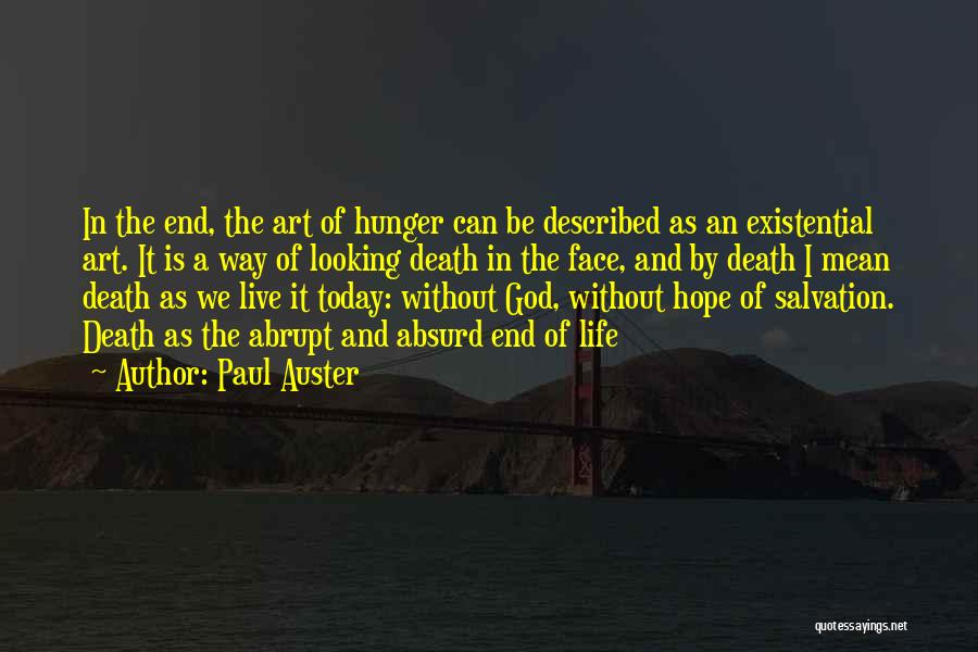 Paul Auster Quotes: In The End, The Art Of Hunger Can Be Described As An Existential Art. It Is A Way Of Looking