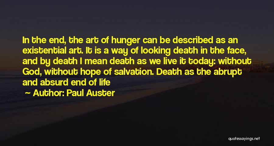 Paul Auster Quotes: In The End, The Art Of Hunger Can Be Described As An Existential Art. It Is A Way Of Looking