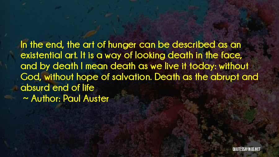 Paul Auster Quotes: In The End, The Art Of Hunger Can Be Described As An Existential Art. It Is A Way Of Looking