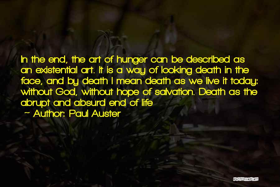 Paul Auster Quotes: In The End, The Art Of Hunger Can Be Described As An Existential Art. It Is A Way Of Looking