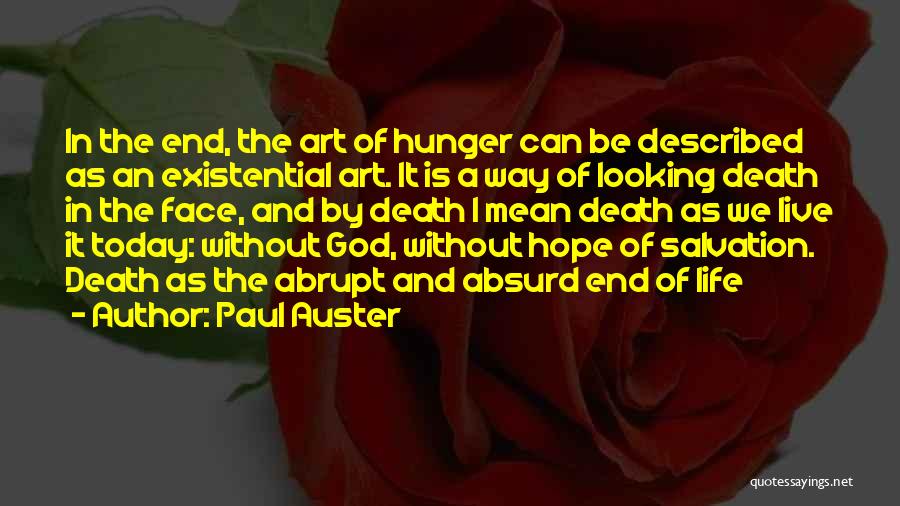 Paul Auster Quotes: In The End, The Art Of Hunger Can Be Described As An Existential Art. It Is A Way Of Looking