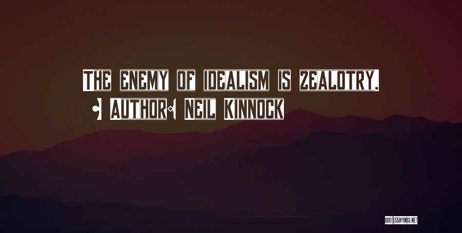 Neil Kinnock Quotes: The Enemy Of Idealism Is Zealotry.