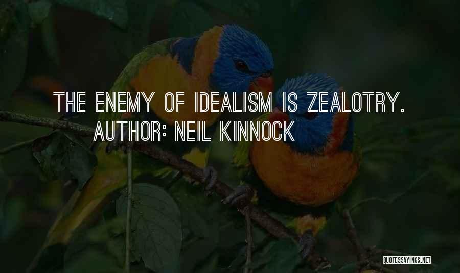 Neil Kinnock Quotes: The Enemy Of Idealism Is Zealotry.