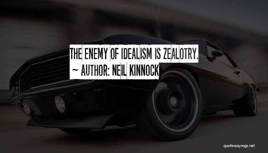 Neil Kinnock Quotes: The Enemy Of Idealism Is Zealotry.