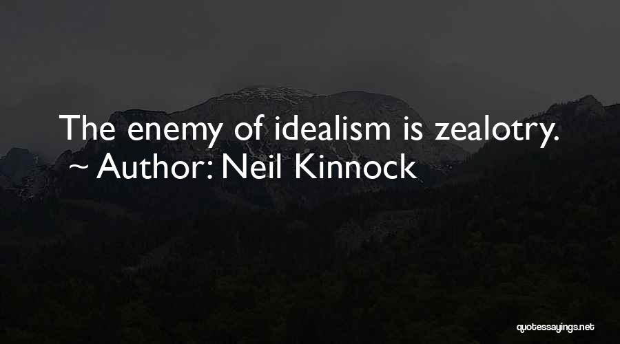 Neil Kinnock Quotes: The Enemy Of Idealism Is Zealotry.