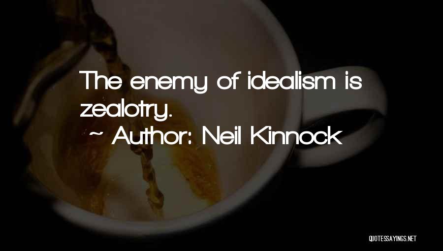 Neil Kinnock Quotes: The Enemy Of Idealism Is Zealotry.