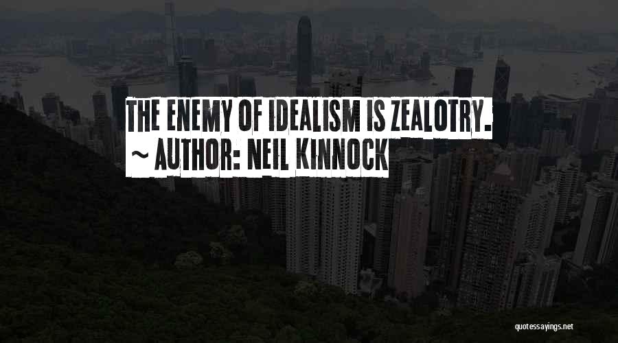 Neil Kinnock Quotes: The Enemy Of Idealism Is Zealotry.