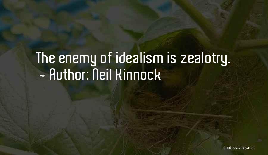 Neil Kinnock Quotes: The Enemy Of Idealism Is Zealotry.