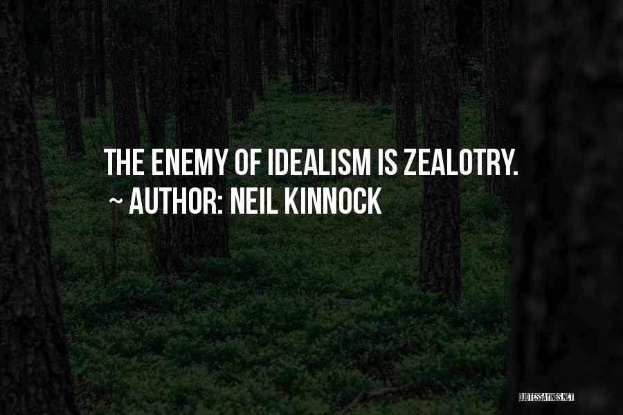 Neil Kinnock Quotes: The Enemy Of Idealism Is Zealotry.