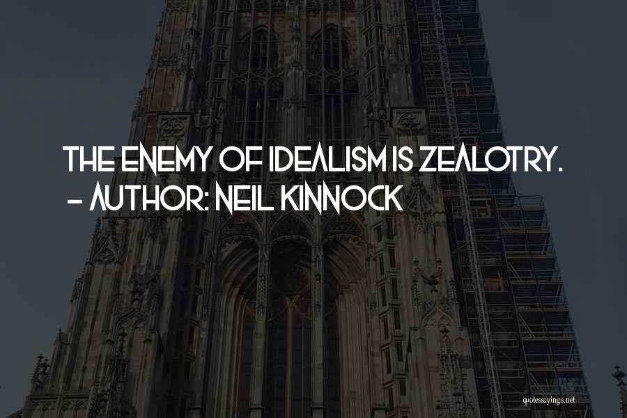 Neil Kinnock Quotes: The Enemy Of Idealism Is Zealotry.