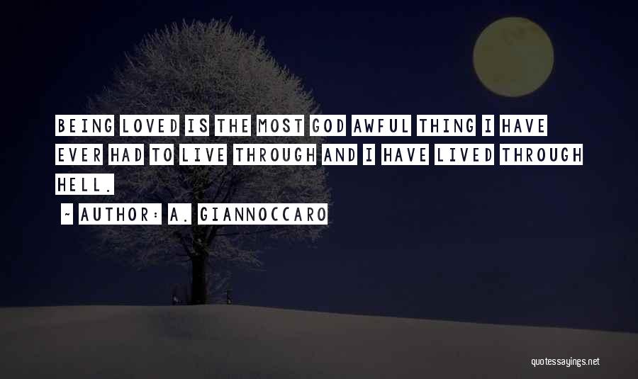 A. Giannoccaro Quotes: Being Loved Is The Most God Awful Thing I Have Ever Had To Live Through And I Have Lived Through