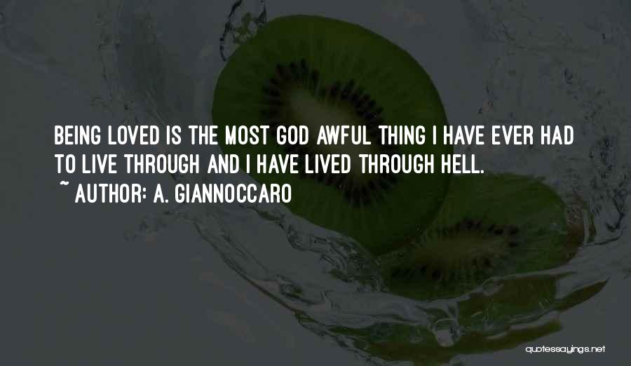 A. Giannoccaro Quotes: Being Loved Is The Most God Awful Thing I Have Ever Had To Live Through And I Have Lived Through