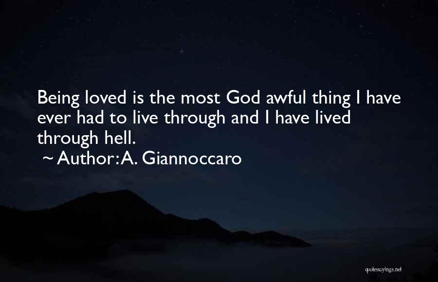 A. Giannoccaro Quotes: Being Loved Is The Most God Awful Thing I Have Ever Had To Live Through And I Have Lived Through