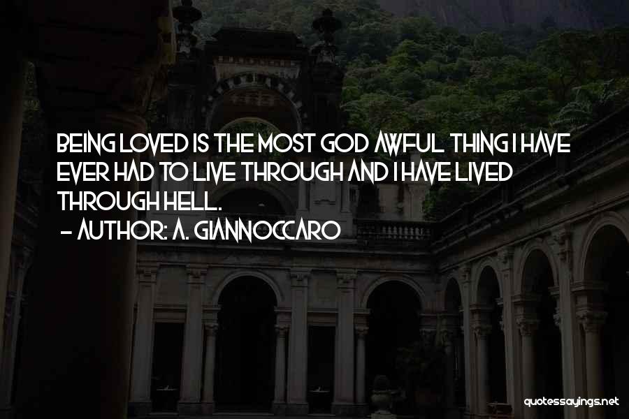 A. Giannoccaro Quotes: Being Loved Is The Most God Awful Thing I Have Ever Had To Live Through And I Have Lived Through