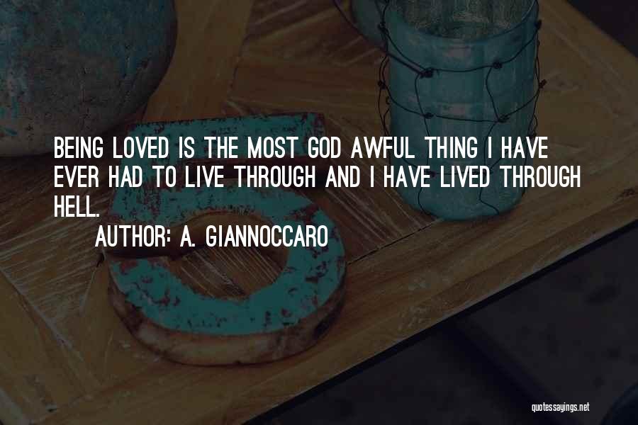 A. Giannoccaro Quotes: Being Loved Is The Most God Awful Thing I Have Ever Had To Live Through And I Have Lived Through