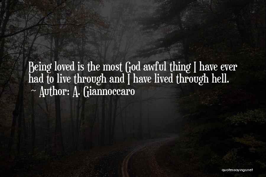 A. Giannoccaro Quotes: Being Loved Is The Most God Awful Thing I Have Ever Had To Live Through And I Have Lived Through