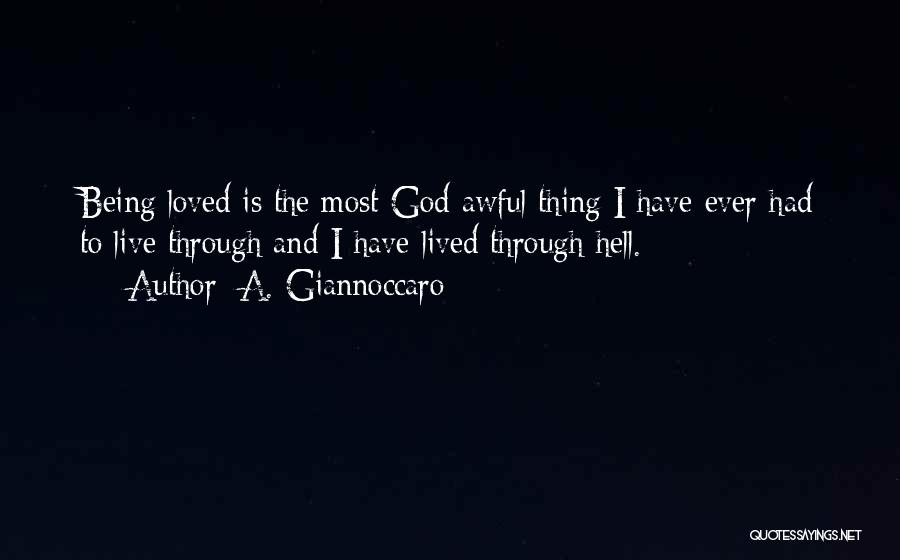 A. Giannoccaro Quotes: Being Loved Is The Most God Awful Thing I Have Ever Had To Live Through And I Have Lived Through