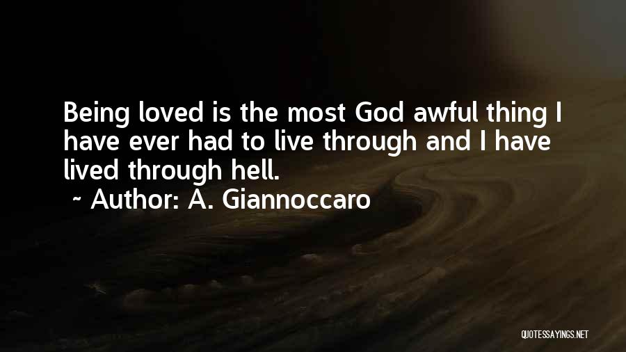 A. Giannoccaro Quotes: Being Loved Is The Most God Awful Thing I Have Ever Had To Live Through And I Have Lived Through