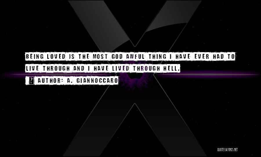 A. Giannoccaro Quotes: Being Loved Is The Most God Awful Thing I Have Ever Had To Live Through And I Have Lived Through
