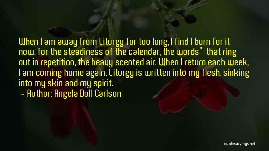 Angela Doll Carlson Quotes: When I Am Away From Liturgy For Too Long, I Find I Burn For It Now, For The Steadiness Of