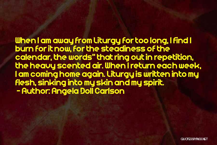 Angela Doll Carlson Quotes: When I Am Away From Liturgy For Too Long, I Find I Burn For It Now, For The Steadiness Of