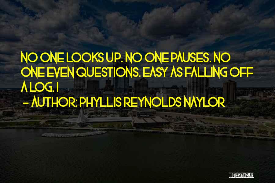 Phyllis Reynolds Naylor Quotes: No One Looks Up. No One Pauses. No One Even Questions. Easy As Falling Off A Log. I