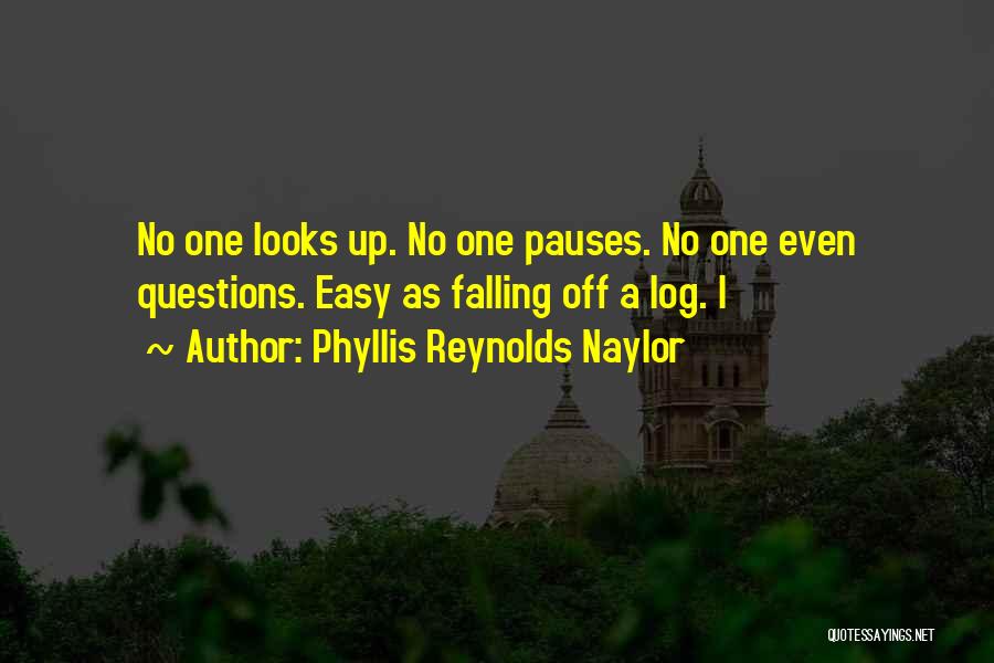 Phyllis Reynolds Naylor Quotes: No One Looks Up. No One Pauses. No One Even Questions. Easy As Falling Off A Log. I