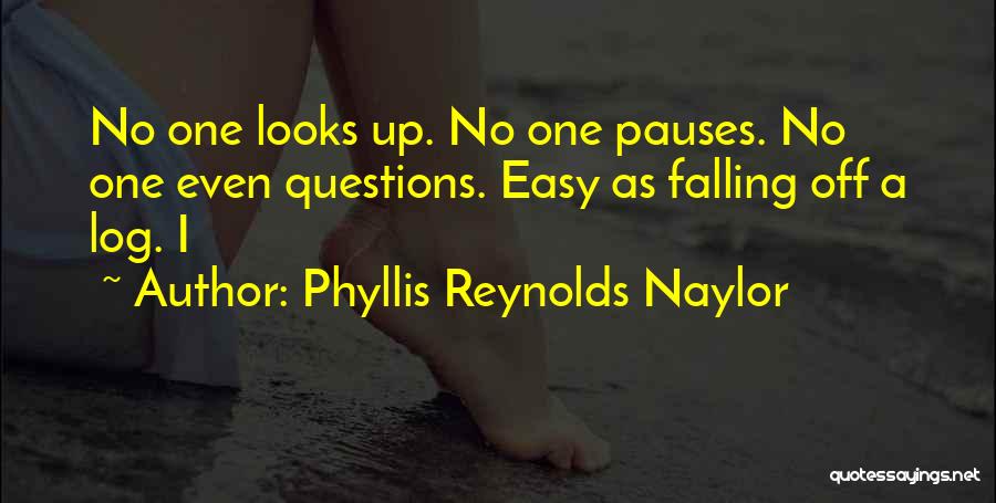 Phyllis Reynolds Naylor Quotes: No One Looks Up. No One Pauses. No One Even Questions. Easy As Falling Off A Log. I