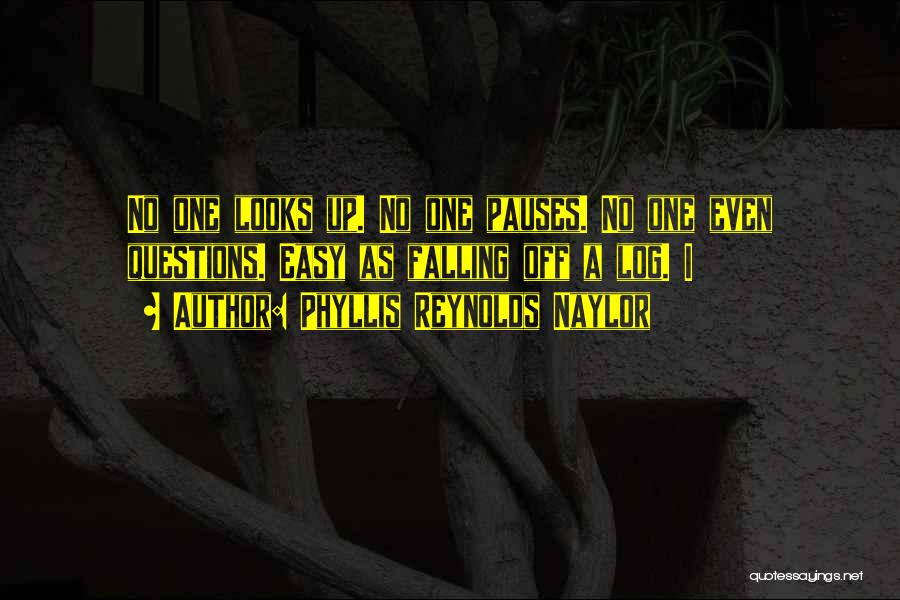 Phyllis Reynolds Naylor Quotes: No One Looks Up. No One Pauses. No One Even Questions. Easy As Falling Off A Log. I