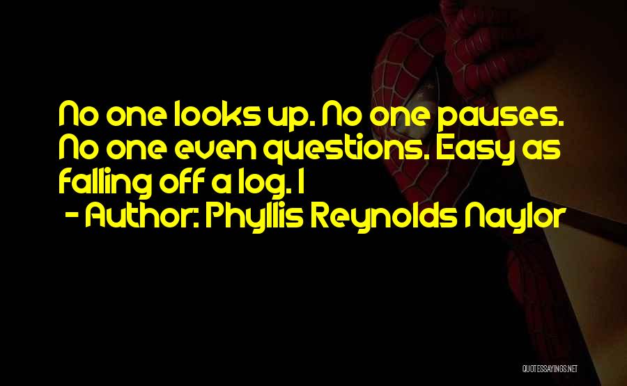 Phyllis Reynolds Naylor Quotes: No One Looks Up. No One Pauses. No One Even Questions. Easy As Falling Off A Log. I